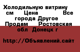 Холодильную витрину 130 см.  › Цена ­ 17 000 - Все города Другое » Продам   . Ростовская обл.,Донецк г.